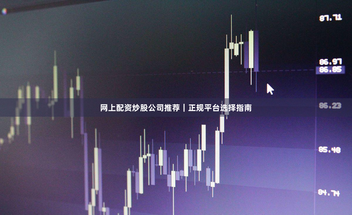 网上配资炒股公司推荐｜正规平台选择指南