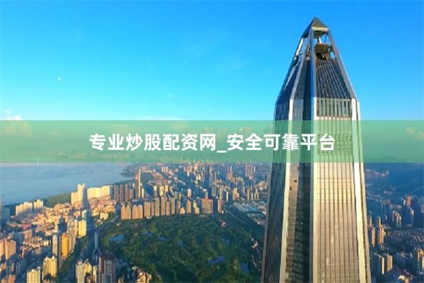 专业炒股配资网_安全可靠平台