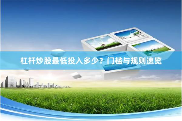 杠杆炒股最低投入多少？门槛与规则速览