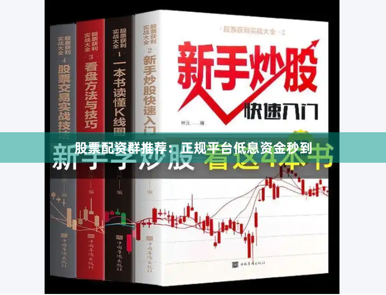股票配资群推荐：正规平台低息资金秒到