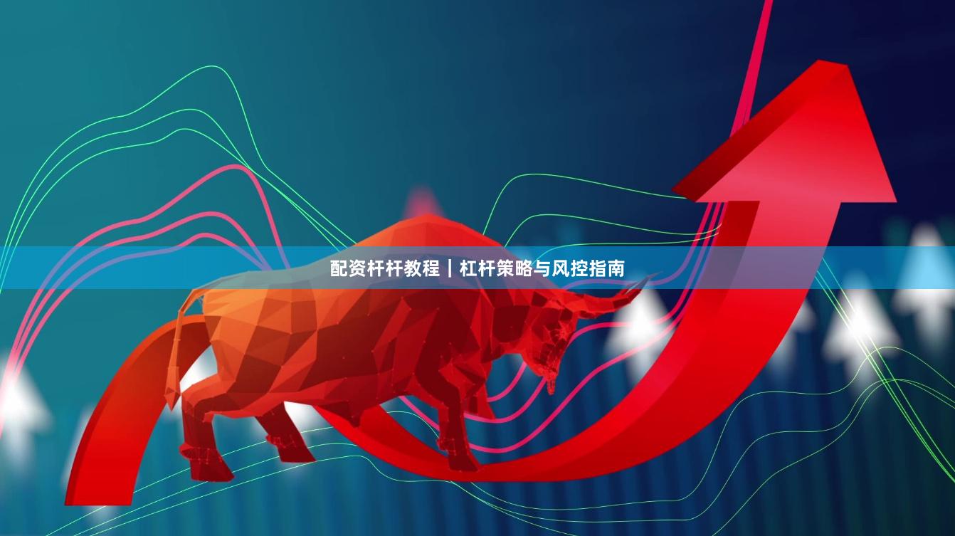 配资杆杆教程｜杠杆策略与风控指南